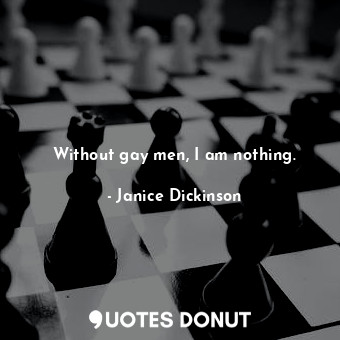  Without gay men, I am nothing.... - Janice Dickinson - Quotes Donut