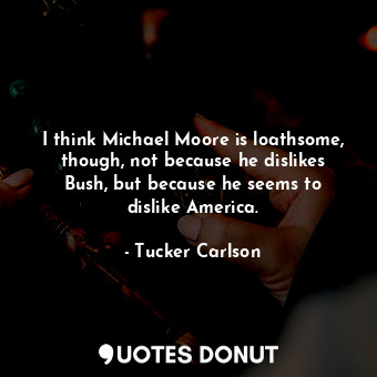  I think Michael Moore is loathsome, though, not because he dislikes Bush, but be... - Tucker Carlson - Quotes Donut