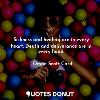  Sickness and healing are in every heart. Death and deliverance are in every hand... - Orson Scott Card - Quotes Donut