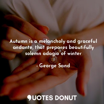  Autumn is a melancholy and graceful andante, that prepares beautifully solemn ad... - George Sand - Quotes Donut