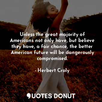  Unless the great majority of Americans not only have, but believe they have, a f... - Herbert Croly - Quotes Donut