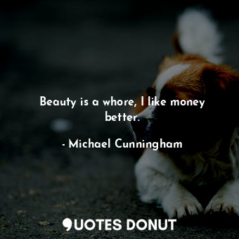 Beauty is a whore, I like money better.