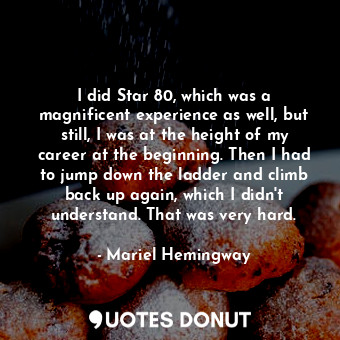  I did Star 80, which was a magnificent experience as well, but still, I was at t... - Mariel Hemingway - Quotes Donut