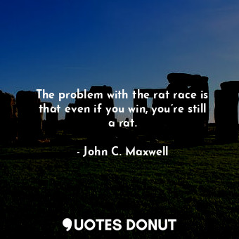  The problem with the rat race is that even if you win, you’re still a rat.... - John C. Maxwell - Quotes Donut