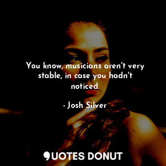  You know, musicians aren&#39;t very stable, in case you hadn&#39;t noticed.... - Josh Silver - Quotes Donut