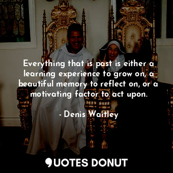  Everything that is past is either a learning experience to grow on, a beautiful ... - Denis Waitley - Quotes Donut