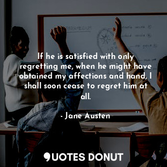  If he is satisfied with only regretting me, when he might have obtained my affec... - Jane Austen - Quotes Donut