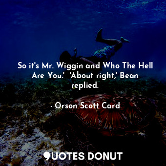  So it's Mr. Wiggin and Who The Hell Are You.'  'About right,' Bean replied.... - Orson Scott Card - Quotes Donut