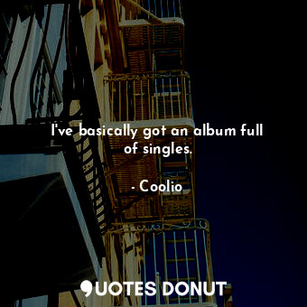  I&#39;ve basically got an album full of singles.... - Coolio - Quotes Donut