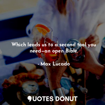  Which leads us to a second tool you need—an open Bible.... - Max Lucado - Quotes Donut