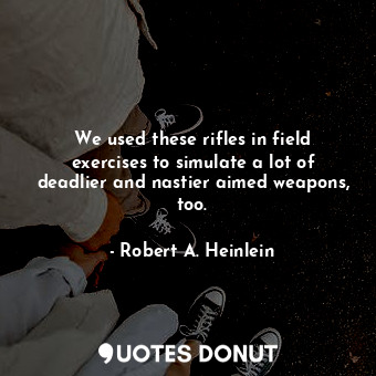  We used these rifles in field exercises to simulate a lot of deadlier and nastie... - Robert A. Heinlein - Quotes Donut