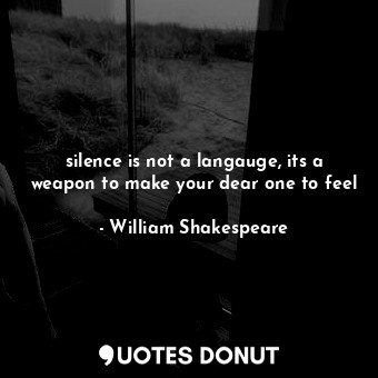  silence is not a langauge, its a weapon to make your dear one to feel... - William Shakespeare - Quotes Donut