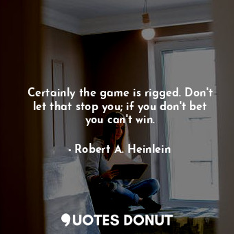  Certainly the game is rigged. Don't let that stop you; if you don't bet you can'... - Robert A. Heinlein - Quotes Donut