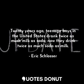 Twenty years ago, teenage boys in the United States drank twice as much milk as soda; now they drink twice as much soda as milk.