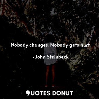  Nobody changes. Nobody gets hurt.... - John Steinbeck - Quotes Donut