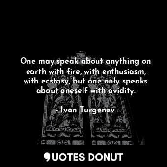  One may speak about anything on earth with fire, with enthusiasm, with ecstasy, ... - Ivan Turgenev - Quotes Donut
