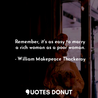  Remember, it&#39;s as easy to marry a rich woman as a poor woman.... - William Makepeace Thackeray - Quotes Donut
