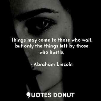  Things may come to those who wait, but only the things left by those who hustle.... - Abraham Lincoln - Quotes Donut