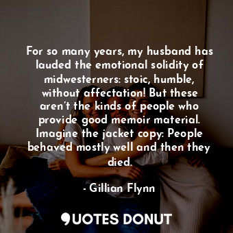  For so many years, my husband has lauded the emotional solidity of midwesterners... - Gillian Flynn - Quotes Donut