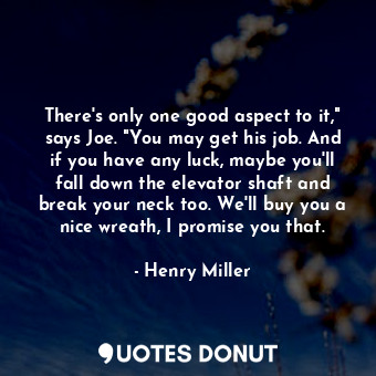  There's only one good aspect to it," says Joe. "You may get his job. And if you ... - Henry Miller - Quotes Donut