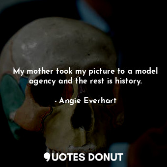  My mother took my picture to a model agency and the rest is history.... - Angie Everhart - Quotes Donut