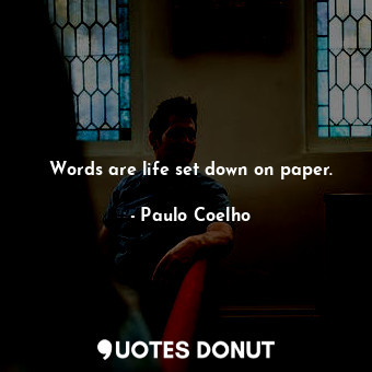 Words are life set down on paper.