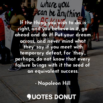 If the thing you wish to do is right, and you believe in it, go ahead and do it!... - Napoleon Hill - Quotes Donut