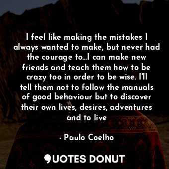  I feel like making the mistakes I always wanted to make, but never had the coura... - Paulo Coelho - Quotes Donut