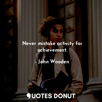  Never mistake activity for achievement.... - John Wooden - Quotes Donut