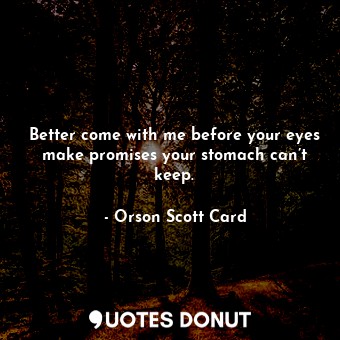  Better come with me before your eyes make promises your stomach can’t keep.... - Orson Scott Card - Quotes Donut