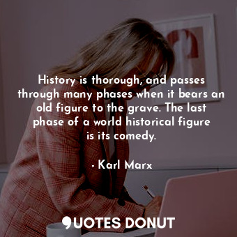History is thorough, and passes through many phases when it bears an old figure to the grave. The last phase of a world historical figure is its comedy.
