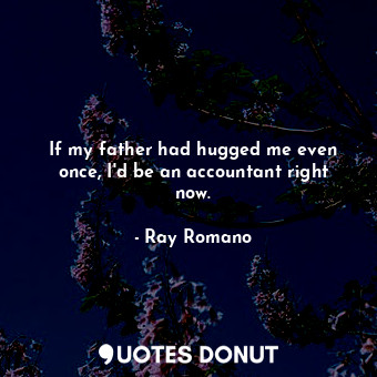  If my father had hugged me even once, I&#39;d be an accountant right now.... - Ray Romano - Quotes Donut