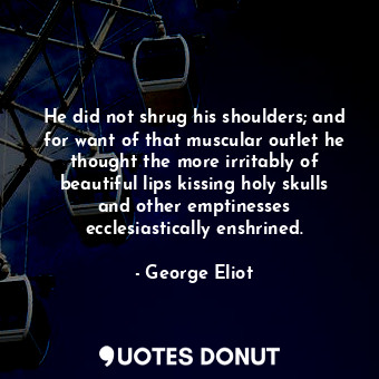  He did not shrug his shoulders; and for want of that muscular outlet he thought ... - George Eliot - Quotes Donut