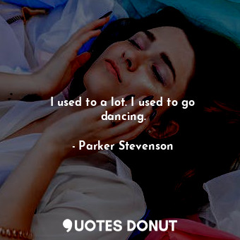  I used to a lot. I used to go dancing.... - Parker Stevenson - Quotes Donut