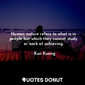  Human nature refers to what is in people but which they cannot study or work at ... - Xun Kuang - Quotes Donut