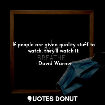  If people are given quality stuff to watch, they&#39;ll watch it.... - David Warner - Quotes Donut