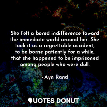  She felt a bored indifference toward the immediate world around her...She took i... - Ayn Rand - Quotes Donut