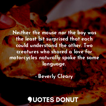  Neither the mouse nor the boy was the least bit surprised that each could unders... - Beverly Cleary - Quotes Donut