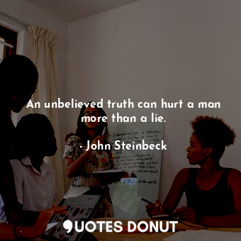  An unbelieved truth can hurt a man more than a lie.... - John Steinbeck - Quotes Donut