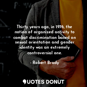 Thirty years ago, in 1976, the notion of organized activity to combat discrimination based on sexual orientation and gender identity was an extremely controversial one.
