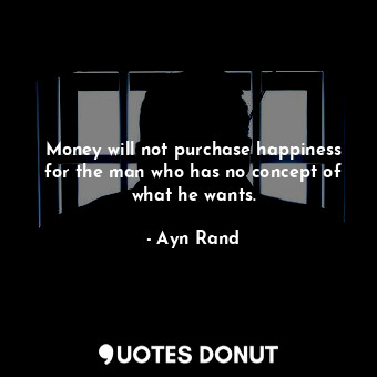  Money will not purchase happiness for the man who has no concept of what he want... - Ayn Rand - Quotes Donut