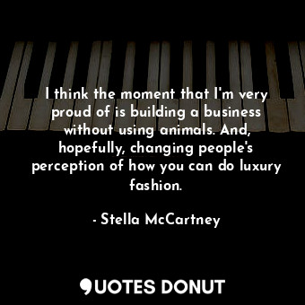  I think the moment that I&#39;m very proud of is building a business without usi... - Stella McCartney - Quotes Donut