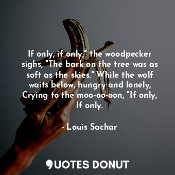  If only, if only," the woodpecker sighs, "The bark on the tree was as soft as th... - Louis Sachar - Quotes Donut