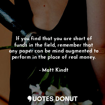 If you find that you are short of funds in the field, remember that any paper can be mind augmented to perform in the place of real money.