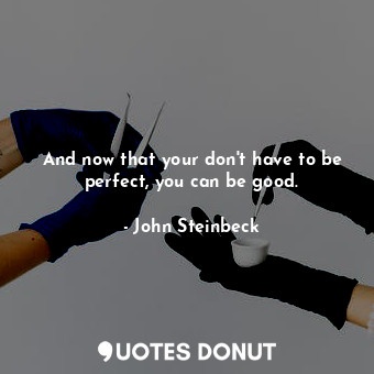 And now that your don't have to be perfect, you can be good.