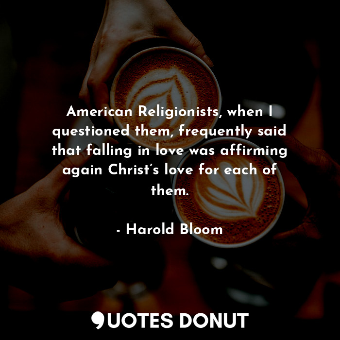  American Religionists, when I questioned them, frequently said that falling in l... - Harold Bloom - Quotes Donut