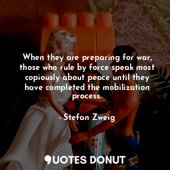  When they are preparing for war, those who rule by force speak most copiously ab... - Stefan Zweig - Quotes Donut