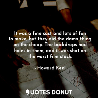  It was a fine cast and lots of fun to make, but they did the damn thing on the c... - Howard Keel - Quotes Donut