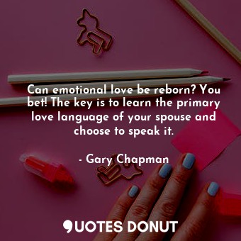  Can emotional love be reborn? You bet! The key is to learn the primary love lang... - Gary Chapman - Quotes Donut