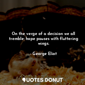  On the verge of a decision we all tremble: hope pauses with fluttering wings.... - George Eliot - Quotes Donut
